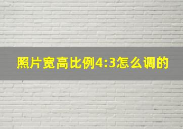 照片宽高比例4:3怎么调的