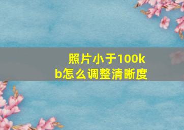 照片小于100kb怎么调整清晰度