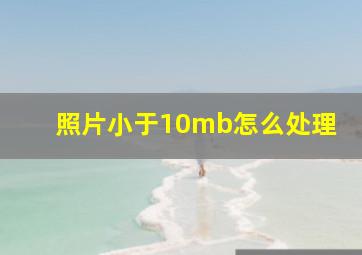 照片小于10mb怎么处理