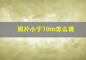 照片小于10m怎么调