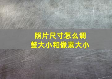 照片尺寸怎么调整大小和像素大小