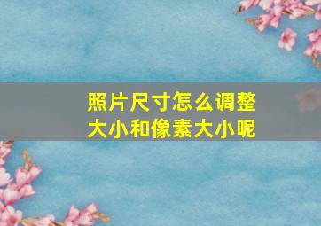 照片尺寸怎么调整大小和像素大小呢