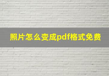 照片怎么变成pdf格式免费