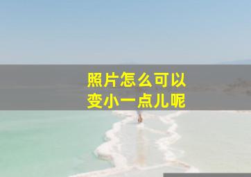 照片怎么可以变小一点儿呢