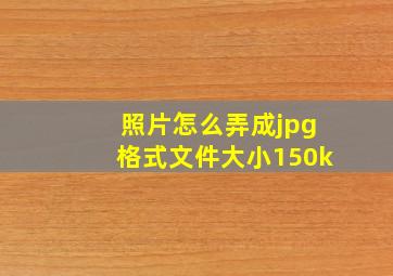 照片怎么弄成jpg格式文件大小150k