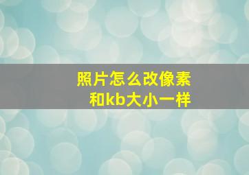 照片怎么改像素和kb大小一样