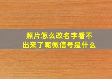 照片怎么改名字看不出来了呢微信号是什么