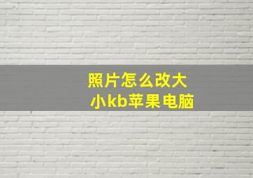 照片怎么改大小kb苹果电脑