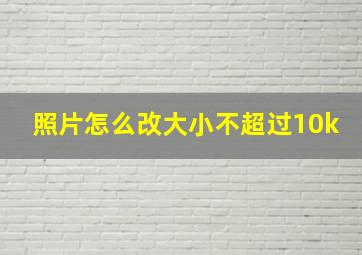 照片怎么改大小不超过10k