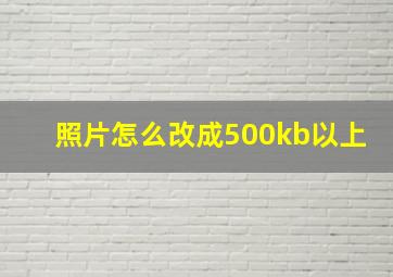 照片怎么改成500kb以上