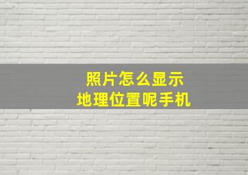 照片怎么显示地理位置呢手机