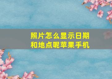 照片怎么显示日期和地点呢苹果手机