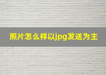 照片怎么样以jpg发送为主