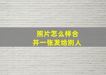 照片怎么样合并一张发给别人