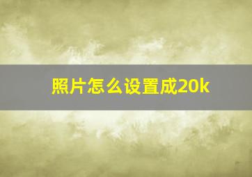 照片怎么设置成20k