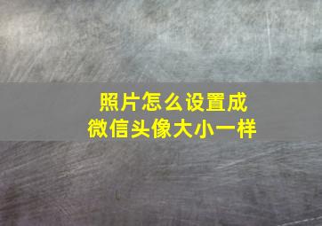 照片怎么设置成微信头像大小一样