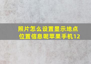 照片怎么设置显示地点位置信息呢苹果手机12