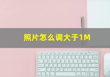 照片怎么调大于1M