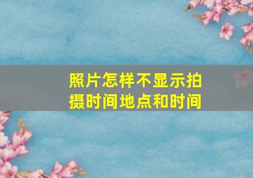 照片怎样不显示拍摄时间地点和时间