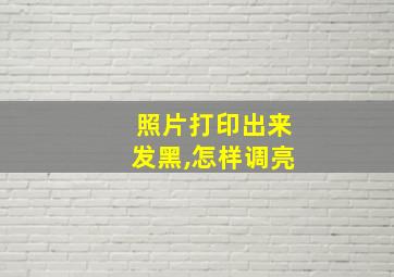 照片打印出来发黑,怎样调亮