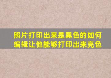 照片打印出来是黑色的如何编辑让他能够打印出来亮色