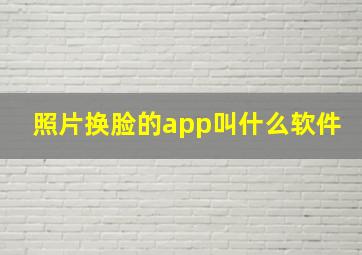 照片换脸的app叫什么软件