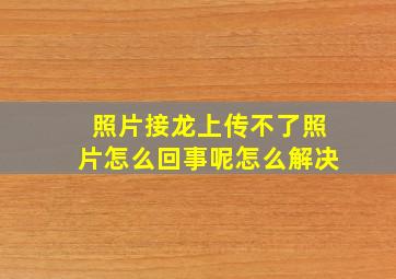 照片接龙上传不了照片怎么回事呢怎么解决