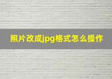 照片改成jpg格式怎么操作