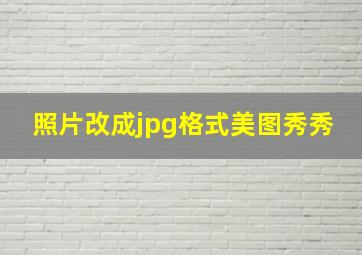 照片改成jpg格式美图秀秀