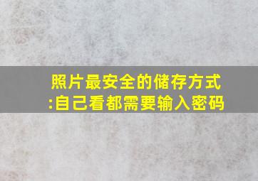 照片最安全的储存方式:自己看都需要输入密码