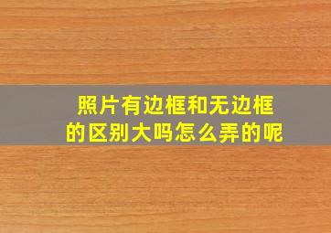 照片有边框和无边框的区别大吗怎么弄的呢