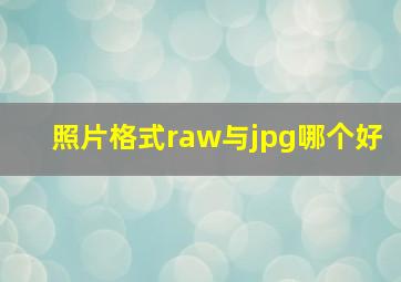 照片格式raw与jpg哪个好