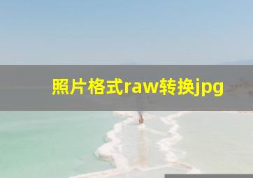 照片格式raw转换jpg