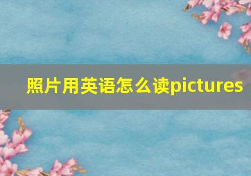 照片用英语怎么读pictures