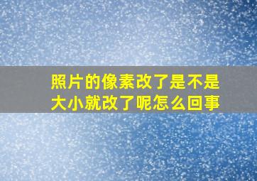 照片的像素改了是不是大小就改了呢怎么回事