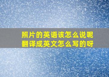 照片的英语该怎么说呢翻译成英文怎么写的呀