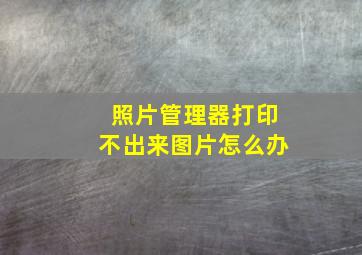 照片管理器打印不出来图片怎么办