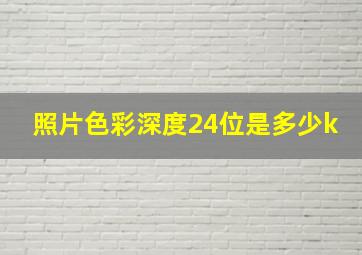 照片色彩深度24位是多少k