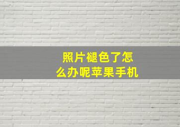 照片褪色了怎么办呢苹果手机