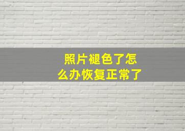 照片褪色了怎么办恢复正常了