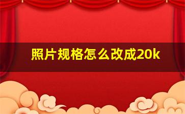 照片规格怎么改成20k