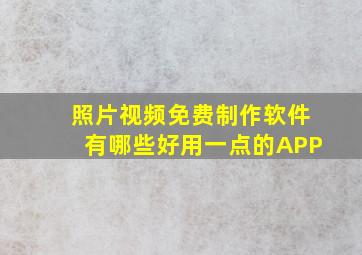 照片视频免费制作软件有哪些好用一点的APP