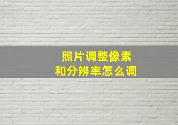 照片调整像素和分辨率怎么调