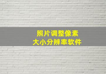 照片调整像素大小分辨率软件