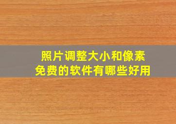 照片调整大小和像素免费的软件有哪些好用