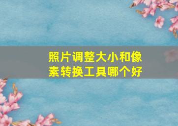 照片调整大小和像素转换工具哪个好