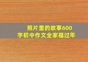 照片里的故事600字初中作文全家福过年