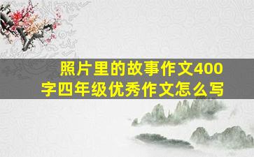 照片里的故事作文400字四年级优秀作文怎么写