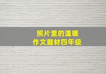 照片里的温暖作文题材四年级