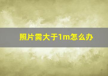 照片需大于1m怎么办